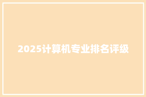 2025计算机专业排名评级 综述范文