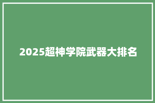 2025超神学院武器大排名 生活范文