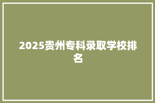 2025贵州专科录取学校排名