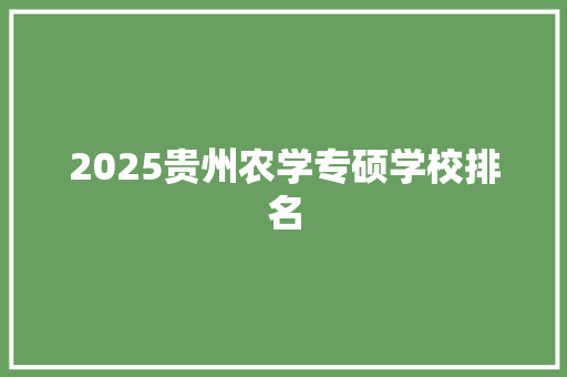 2025贵州农学专硕学校排名