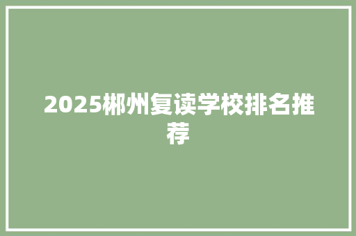 2025郴州复读学校排名推荐 求职信范文