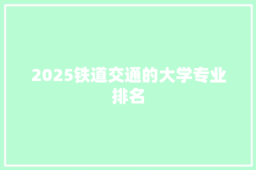 2025铁道交通的大学专业排名 申请书范文