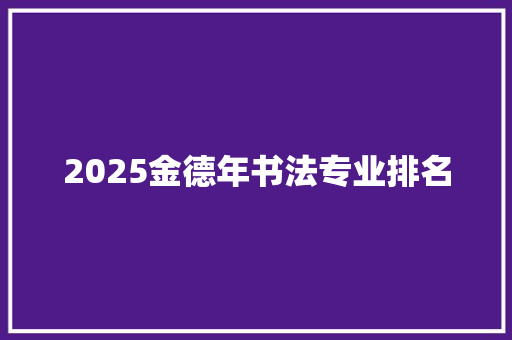 2025金德年书法专业排名 会议纪要范文