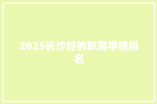 2025长沙好的职高学校排名