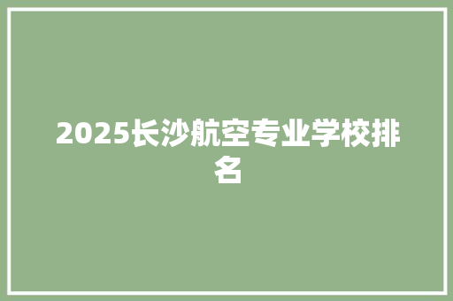 2025长沙航空专业学校排名