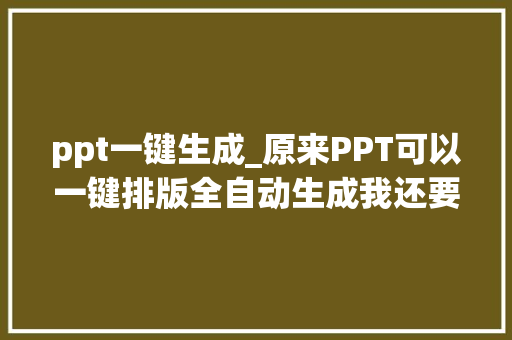 ppt一键生成_原来PPT可以一键排版全自动生成我还要脑筋做什么