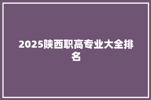 2025陕西职高专业大全排名 生活范文