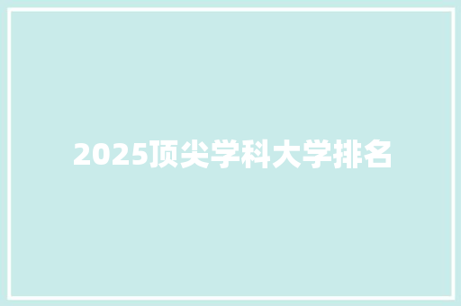 2025顶尖学科大学排名 会议纪要范文