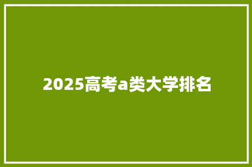 2025高考a类大学排名 演讲稿范文