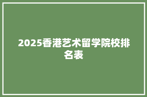 2025香港艺术留学院校排名表 会议纪要范文