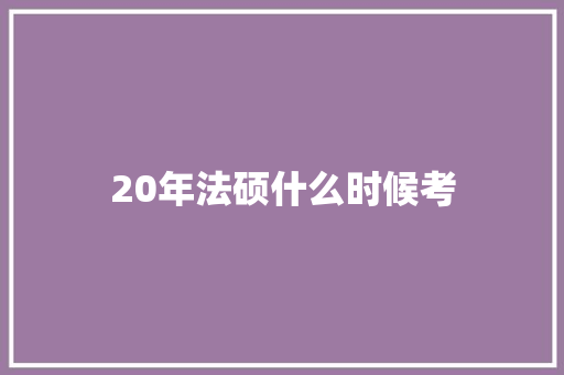 20年法硕什么时候考