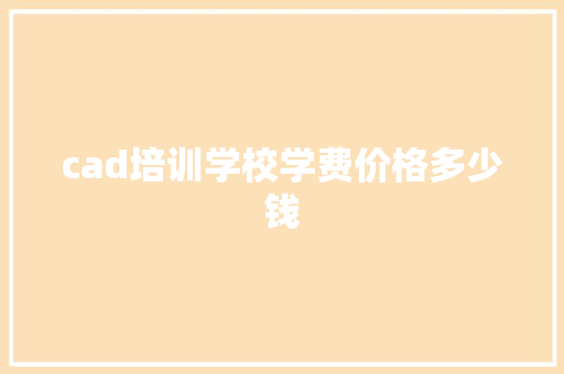 cad培训学校学费价格多少钱 申请书范文