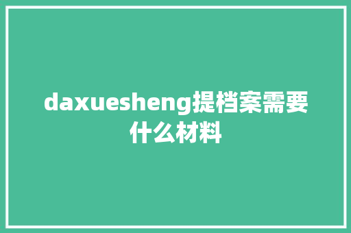 daxuesheng提档案需要什么材料