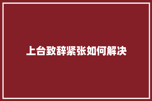 上台致辞紧张如何解决