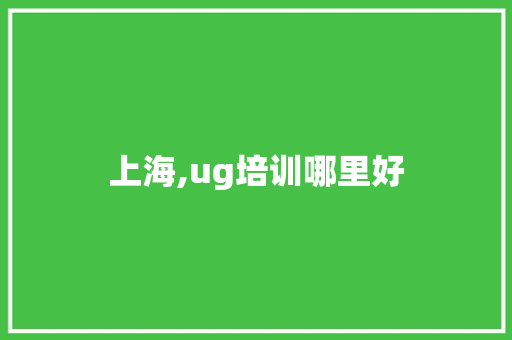 上海,ug培训哪里好