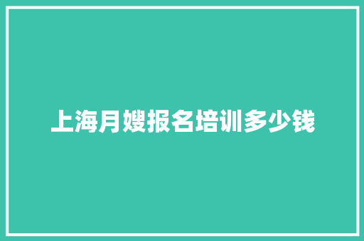 上海月嫂报名培训多少钱 书信范文