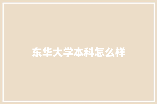 东华大学本科怎么样