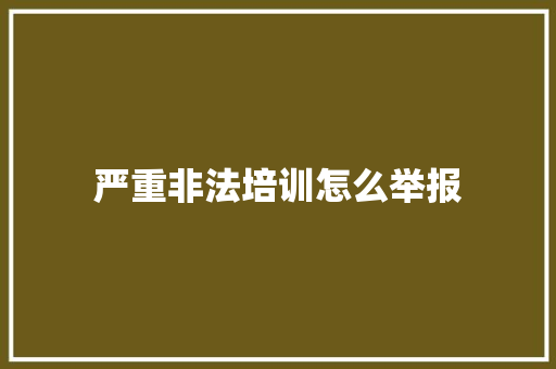 严重非法培训怎么举报 综述范文