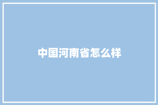 中国河南省怎么样