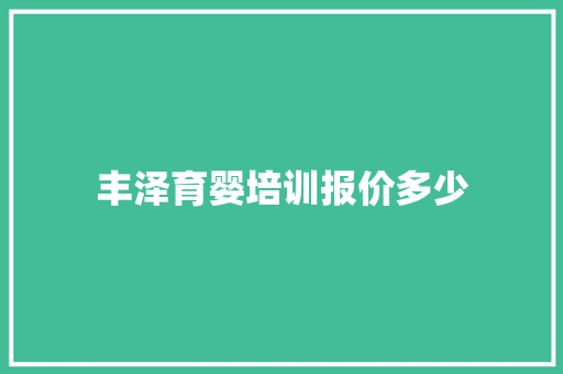 丰泽育婴培训报价多少