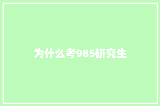 为什么考985研究生 致辞范文