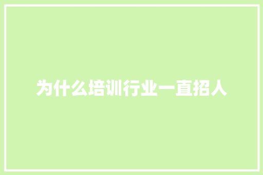 为什么培训行业一直招人 书信范文