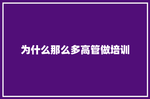 为什么那么多高管做培训 书信范文