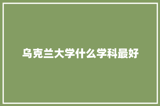 乌克兰大学什么学科最好 商务邮件范文