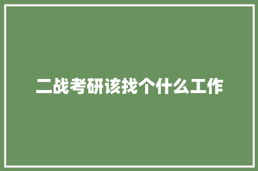 二战考研该找个什么工作 报告范文