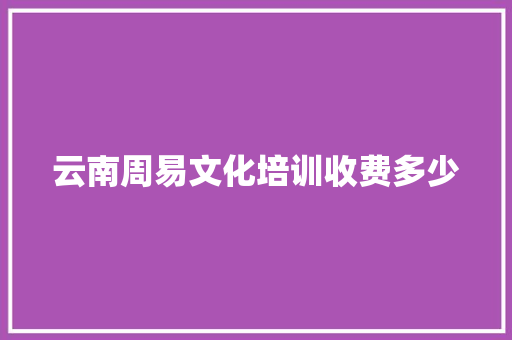 云南周易文化培训收费多少