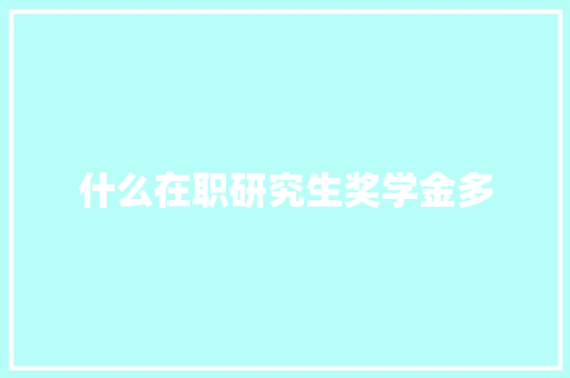 什么在职研究生奖学金多 会议纪要范文