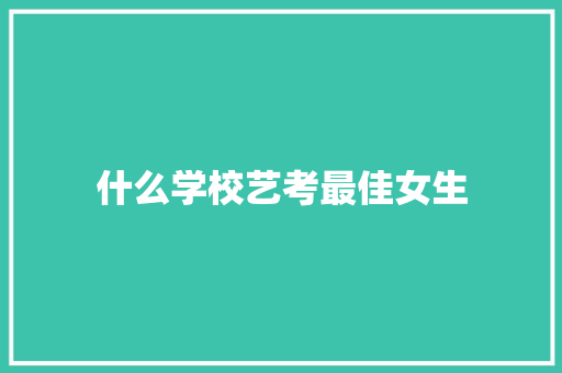 什么学校艺考最佳女生 申请书范文