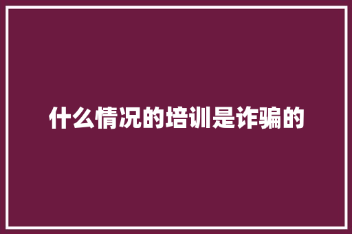 什么情况的培训是诈骗的 论文范文