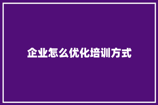 企业怎么优化培训方式