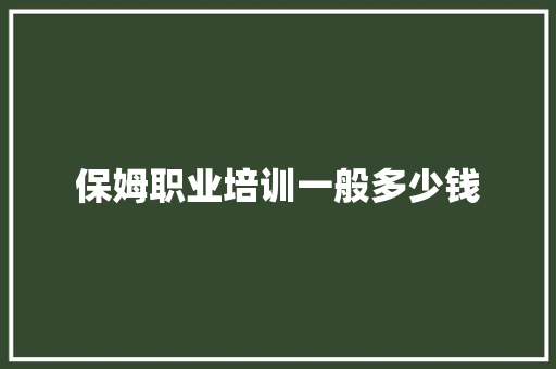 保姆职业培训一般多少钱