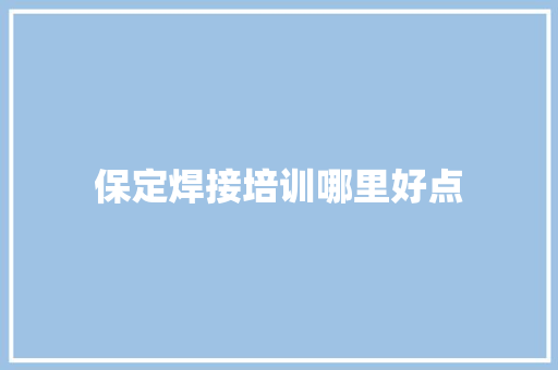 保定焊接培训哪里好点 论文范文