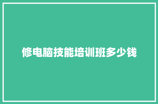 修电脑技能培训班多少钱