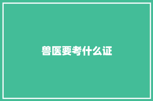 兽医要考什么证 申请书范文