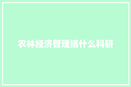 农林经济管理搞什么科研 会议纪要范文