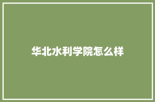 华北水利学院怎么样 生活范文