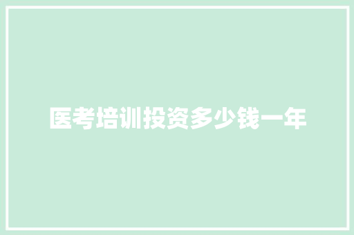 医考培训投资多少钱一年 求职信范文