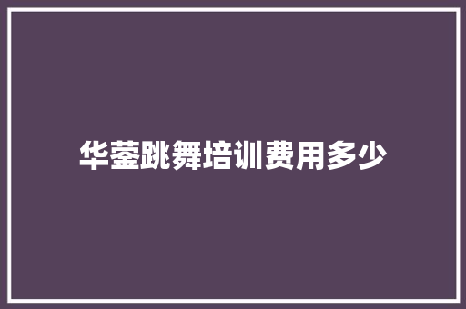 华蓥跳舞培训费用多少 简历范文