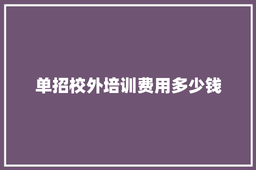 单招校外培训费用多少钱 商务邮件范文