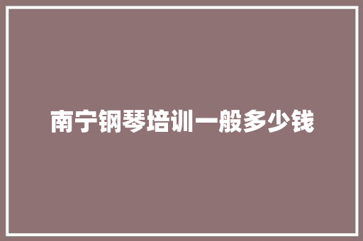 南宁钢琴培训一般多少钱