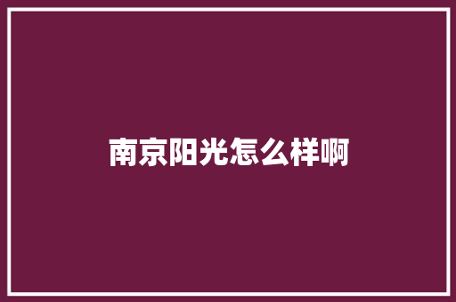 南京阳光怎么样啊 生活范文