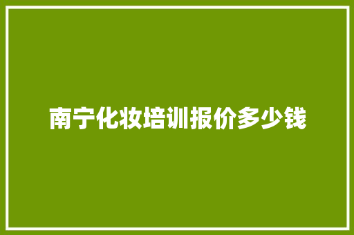 南宁化妆培训报价多少钱 学术范文