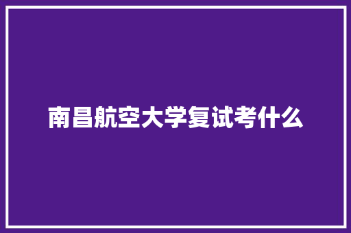 南昌航空大学复试考什么