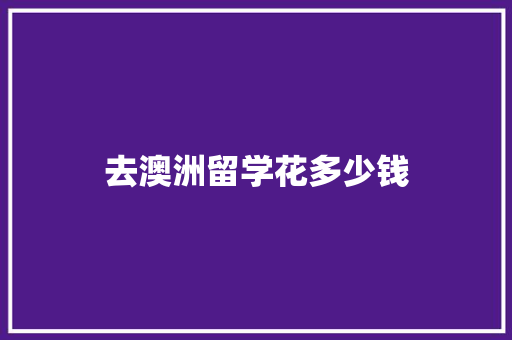 去澳洲留学花多少钱 求职信范文