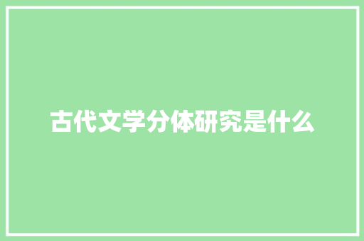 古代文学分体研究是什么