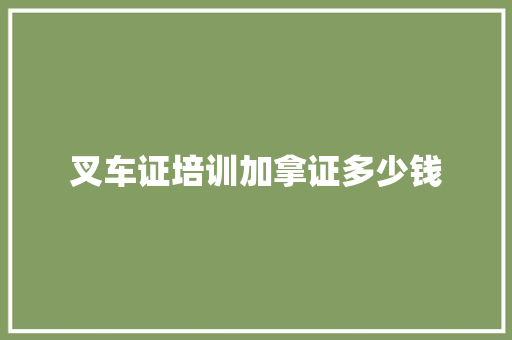 叉车证培训加拿证多少钱